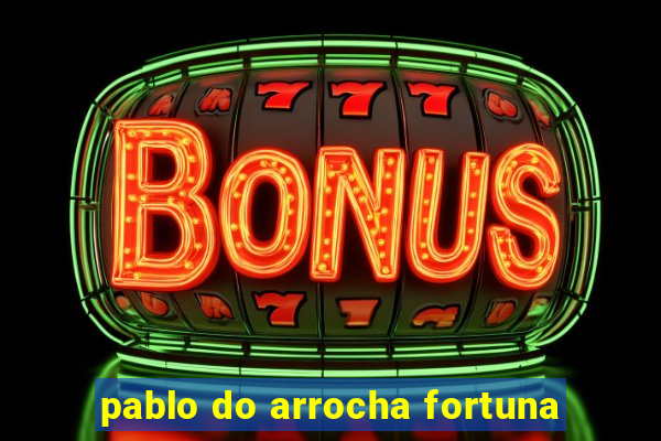 pablo do arrocha fortuna